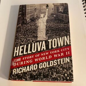 HELLUVA TOWN THHE STORY OF NEW YORK CITY DURING WORLD WAR 2 RICHARD GOLDSTEIN HB
